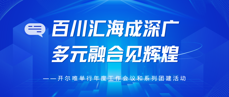 百川匯海成深廣 多元融合見(jiàn)輝煌 ——開(kāi)爾唯舉行年度工作會(huì)議和系列團(tuán)建活動(dòng)